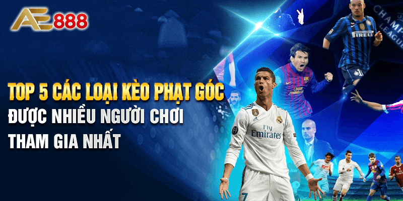 Top 5 Các Loại Kèo Phạt Góc Được Nhiều Người Chơi Tham Gia Nhất