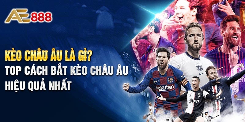 Kèo Châu Âu Là Gì? Top Cách Bắt Kèo Châu Âu Hiệu Quả Nhất