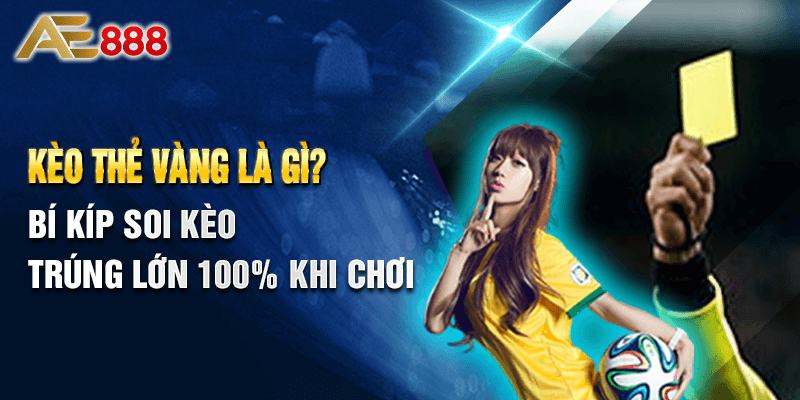 Kèo Thẻ Vàng Là Gì? - Bí Kíp Soi Kèo Trúng Lớn 100% Khi Chơi