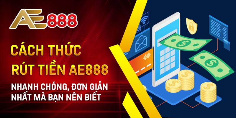 Cách Thức Rút Tiền AE888 Nhanh Chóng, Đơn Giản Nhất Mà Bạn Nên Biết