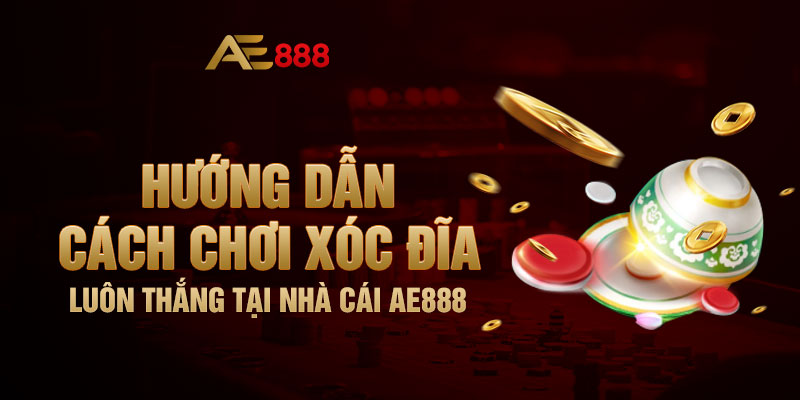 Hướng Dẫn Cách Chơi Xóc Đĩa Luôn Thắng Tại Nhà Cái AE888
