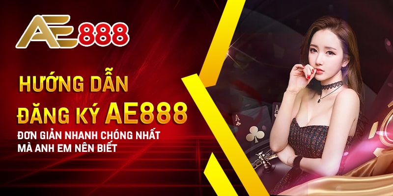 Hướng Dẫn Đăng Ký Ae888 Đơn Giản Nhanh Chóng Nhất Mà Anh Em Nên Biết