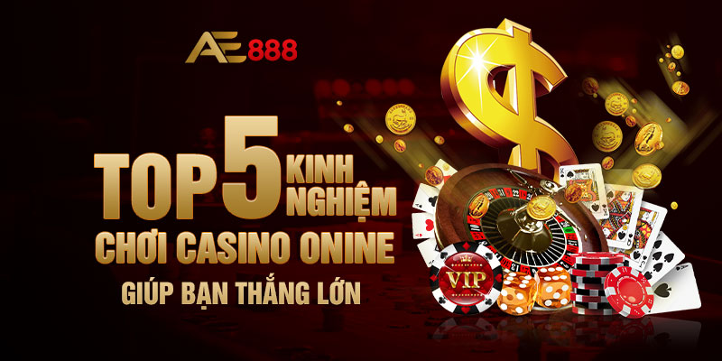 Top 5 Kinh Nghiệm Chơi Casino Online Giúp Bạn Thắng Lớn