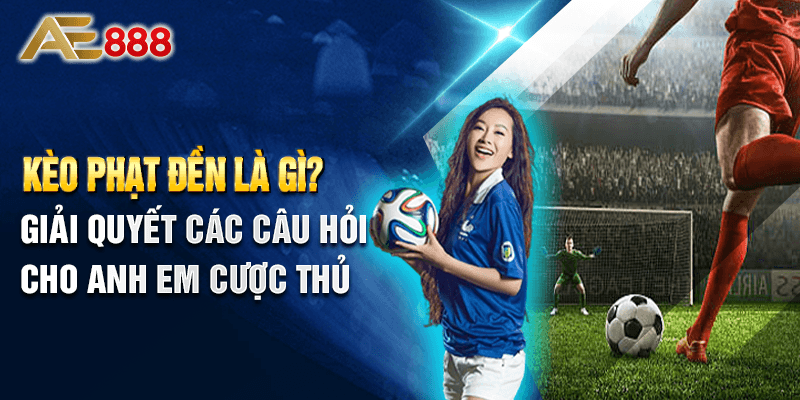 Kèo Phạt Đền Là Gì? Giải quyết các câu hỏi cho Anh Em cược thủ