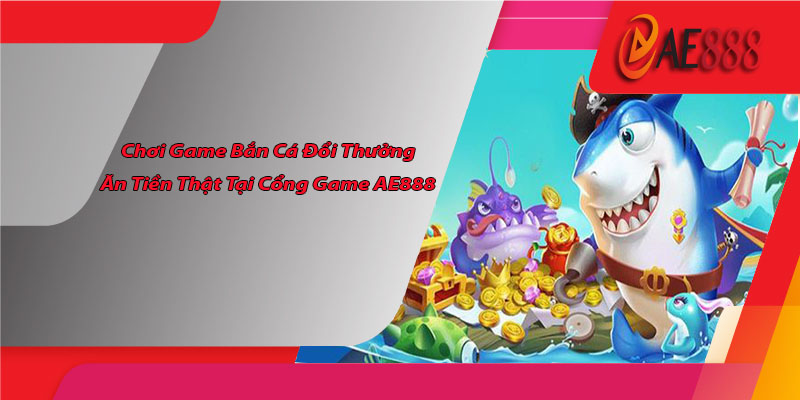 Bắn Cá Đổi Thưởng Ăn Tiền Thật